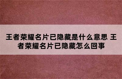 王者荣耀名片已隐藏是什么意思 王者荣耀名片已隐藏怎么回事